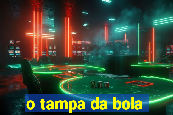 o tampa da bola